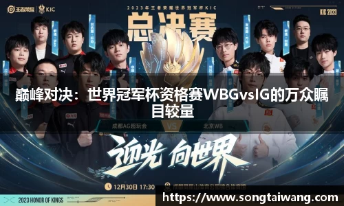 巅峰对决：世界冠军杯资格赛WBGvsIG的万众瞩目较量