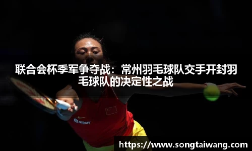 联合会杯季军争夺战：常州羽毛球队交手开封羽毛球队的决定性之战