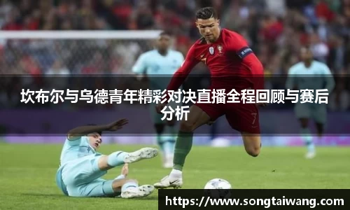 坎布尔与乌德青年精彩对决直播全程回顾与赛后分析
