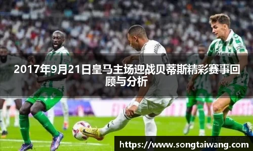 2017年9月21日皇马主场迎战贝蒂斯精彩赛事回顾与分析